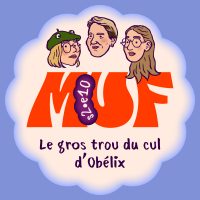 Illustration avec une forme ronde blanc cassé sur fond bleu, contenant en haut trois visages de trois quarts, le gros logo MUF rouge au centre, le texte "s2•e10" écrit en blanc dans une forme violette sur le logo, et en bas le titre "Le gros trou du cul d'Obélix".