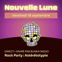 Nouvelle Lune - Vendredi 18 septembre. DIRECT • animé par Bunka Radio - Rock Party : Astéréotypie